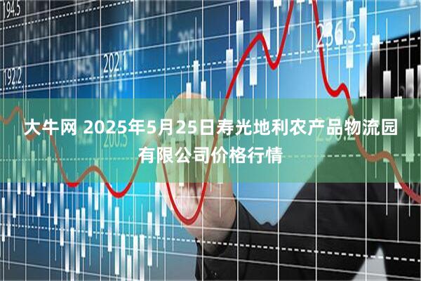 大牛网 2025年5月25日寿光地利农产品物流园有限公司价格行情
