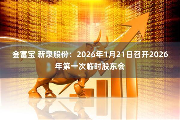 金富宝 新泉股份：2026年1月21日召开2026年第一次临时股东会