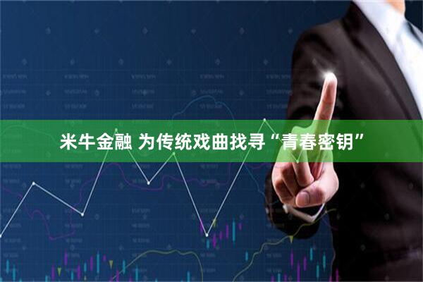 米牛金融 为传统戏曲找寻“青春密钥”