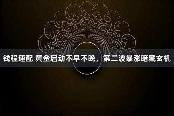钱程速配 黄金启动不早不晚，第二波暴涨暗藏玄机